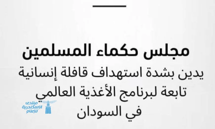 مجلس حكماء المسلمين يستنكر بشدة الهجوم على قافلة برنامج الأغذية الإنسانية في السودان