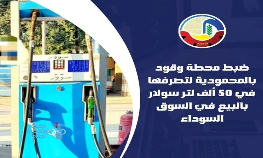 محطة وقود في المحمودية تفاجئ السلطات ببيع 50 ألف لتر من السولار في السوق السوداء
