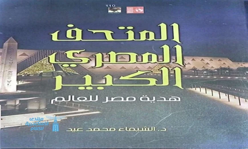 إطلاق أول كتاب يسلط الضوء على أسرار المتحف المصري الكبير