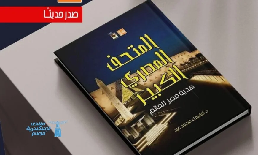 المتحف المصري الكبير هدية من مصر للعالم يعكس تاريخ وثقافة البلاد الجديدة من هيئة قصور الثقافة