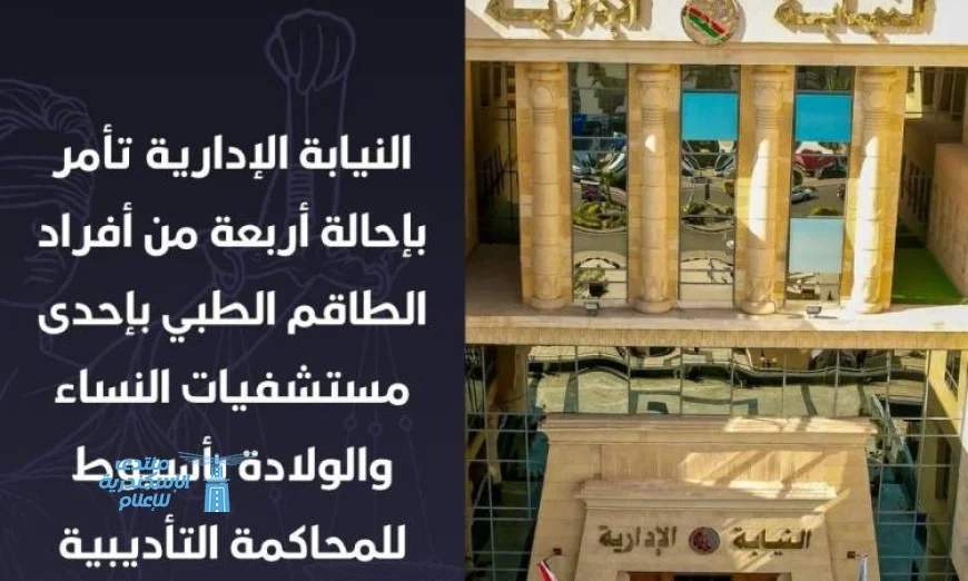 النيابة الإدارية تحيل 4 أفراد من الطاقم الطبي في أسيوط للمساءلة لتسليم مولودة حية كمتوفاة