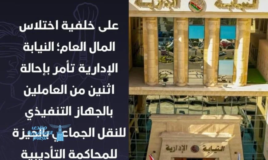 النيابة الإدارية تحقق مع عاملين في النقل الجماعي بالجيزة وتحيلهم للمحاكمة التأديبية